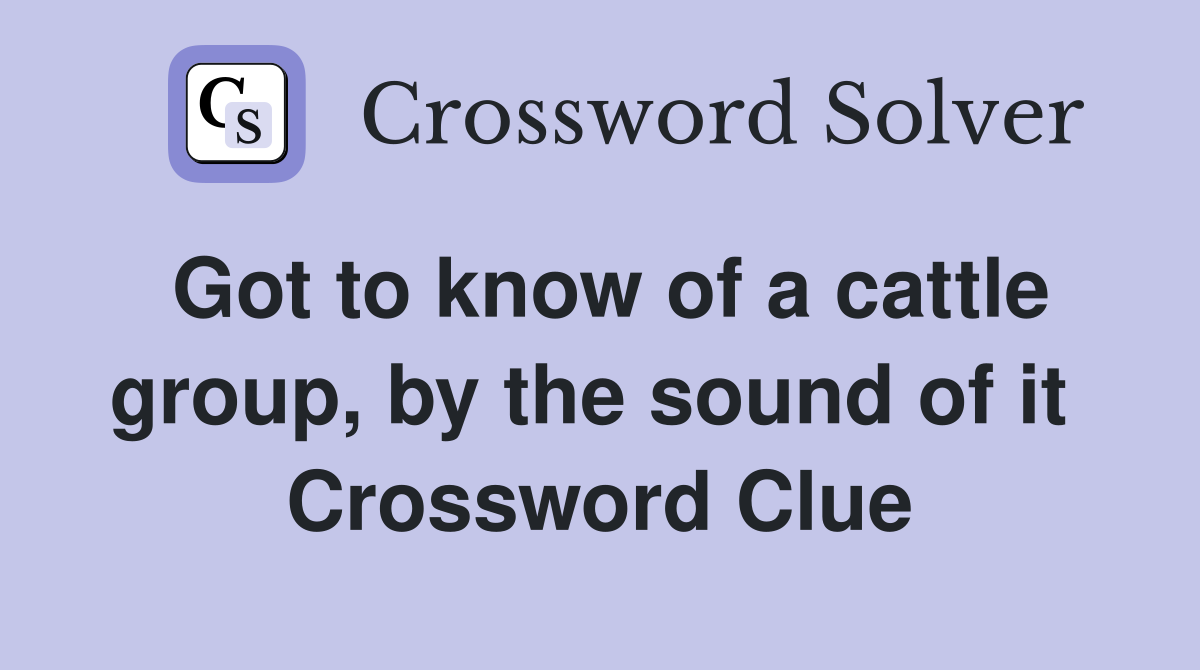 Got to know of a cattle group, by the sound of it  Crossword Clue