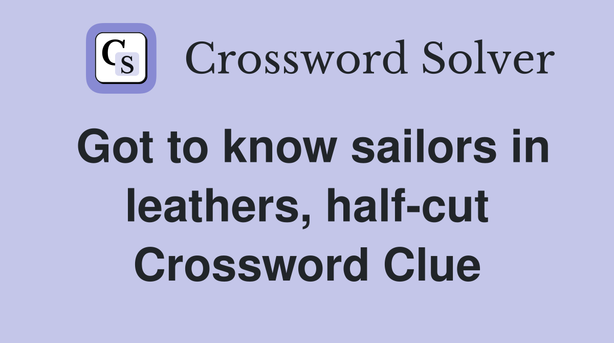 Got to know sailors in leathers, half-cut Crossword Clue