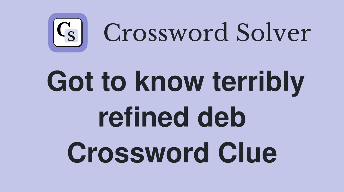 Got to know terribly refined deb Crossword Clue