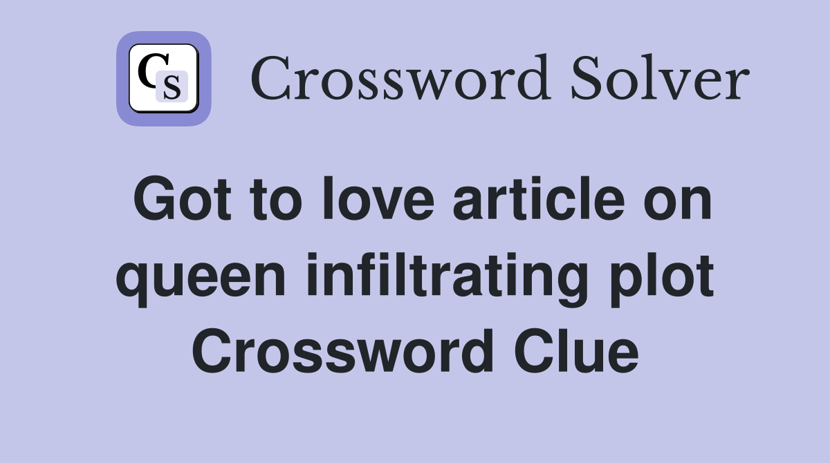 Got to love article on queen infiltrating plot Crossword Clue