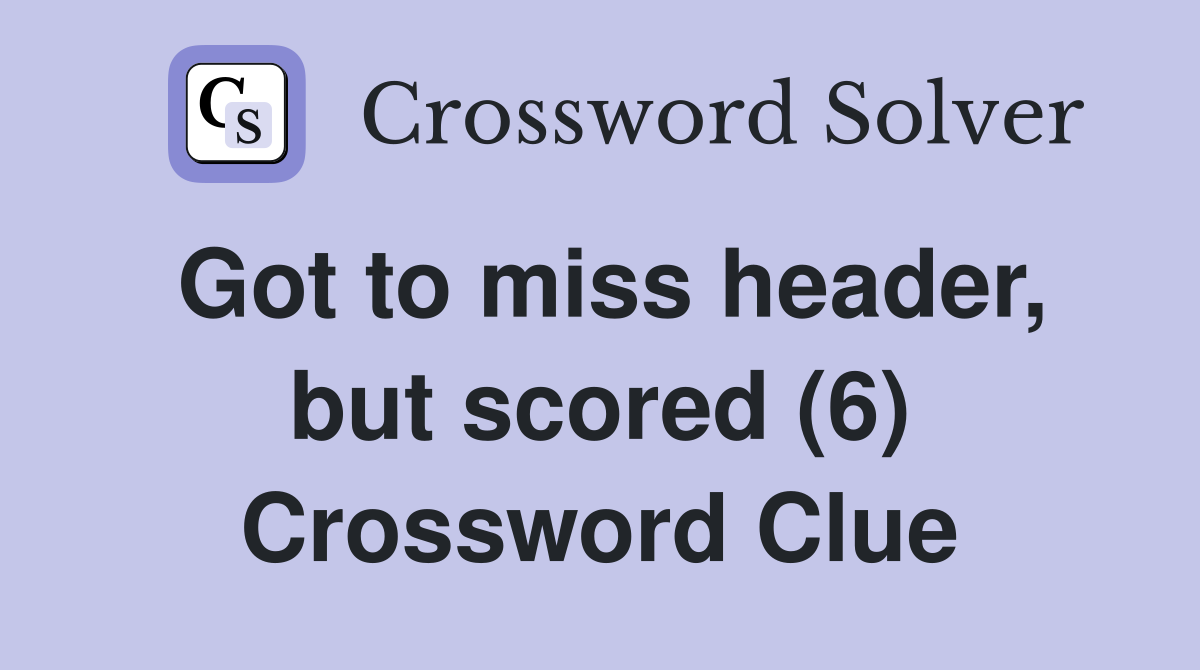 Got to miss header, but scored (6) Crossword Clue
