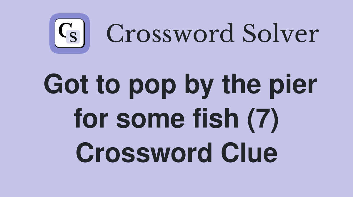 Got to pop by the pier for some fish (7) Crossword Clue