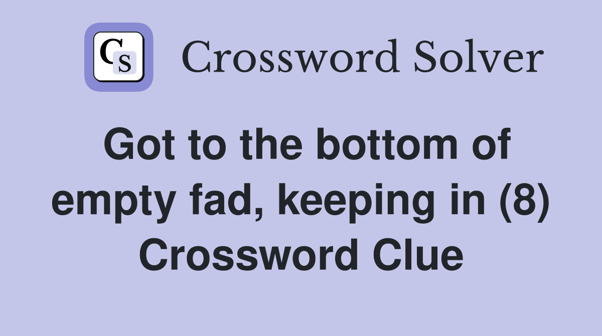 Got to the bottom of empty fad, keeping in (8) Crossword Clue