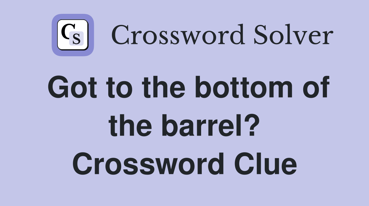 Got to the bottom of the barrel? Crossword Clue