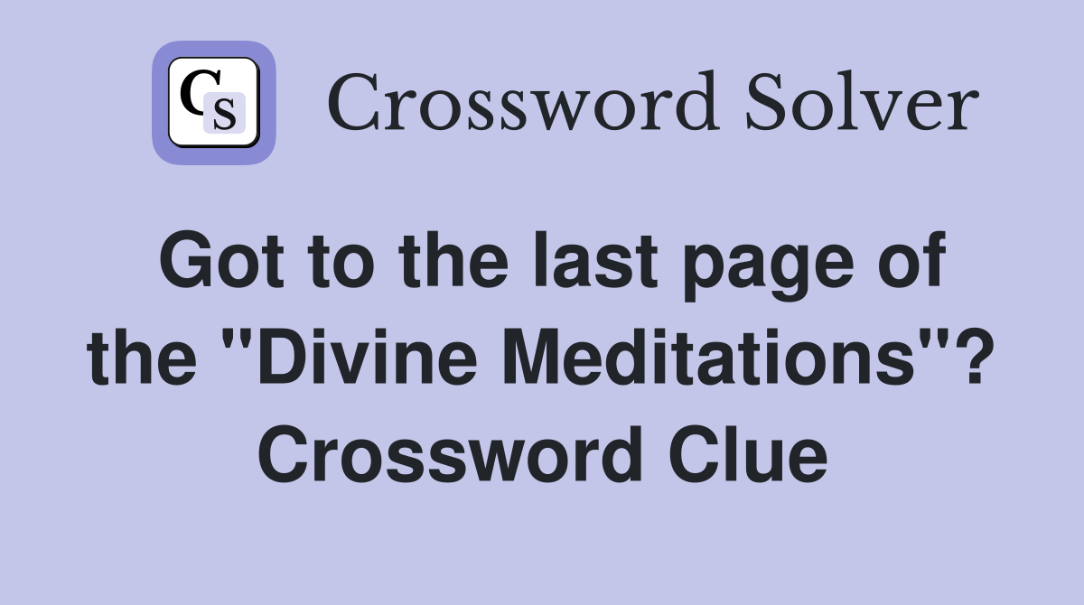 Got to the last page of the "Divine Meditations"? Crossword Clue
