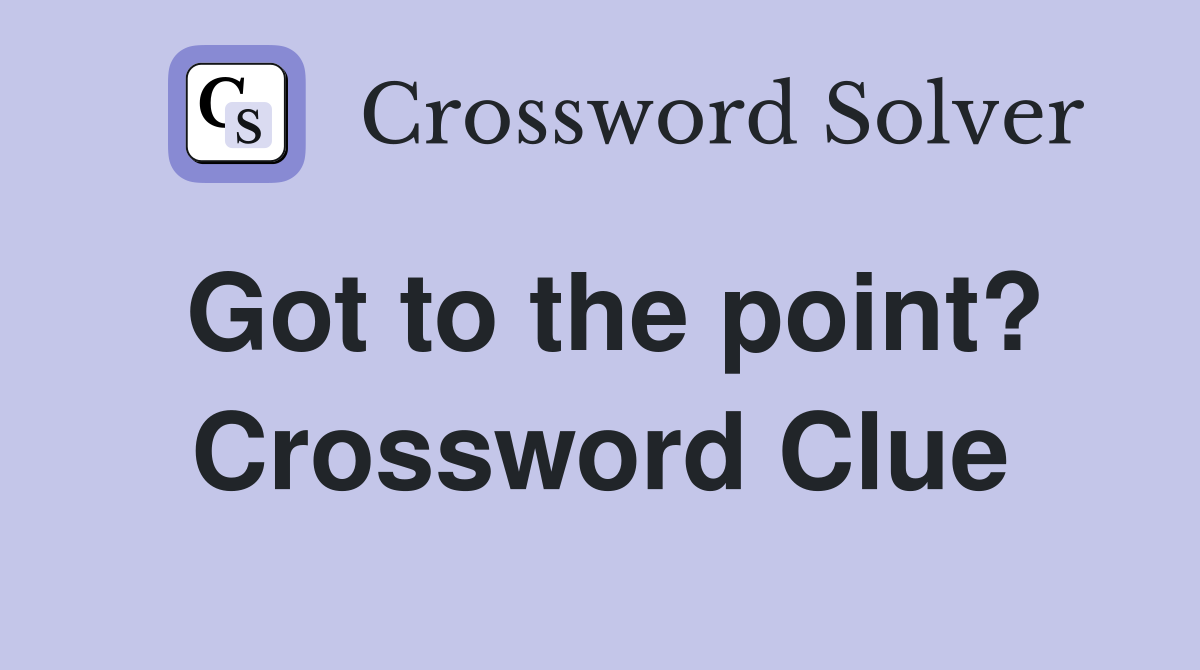 Got to the point? Crossword Clue