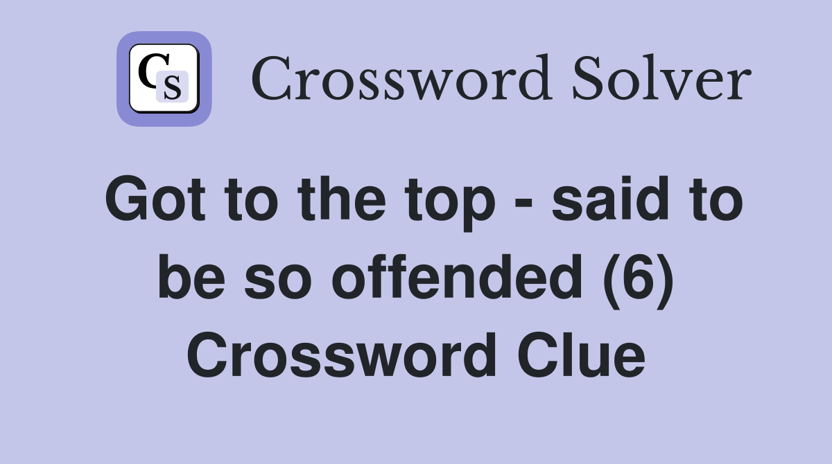 Got to the top - said to be so offended (6) Crossword Clue