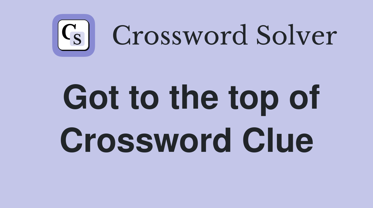 Got to the top of Crossword Clue