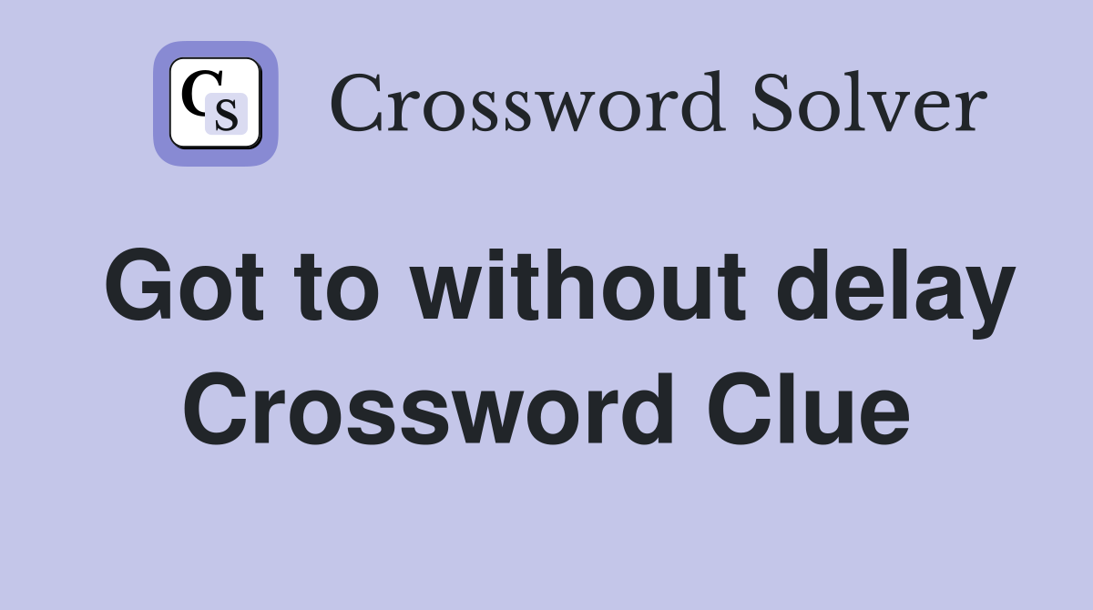 Got to without delay Crossword Clue
