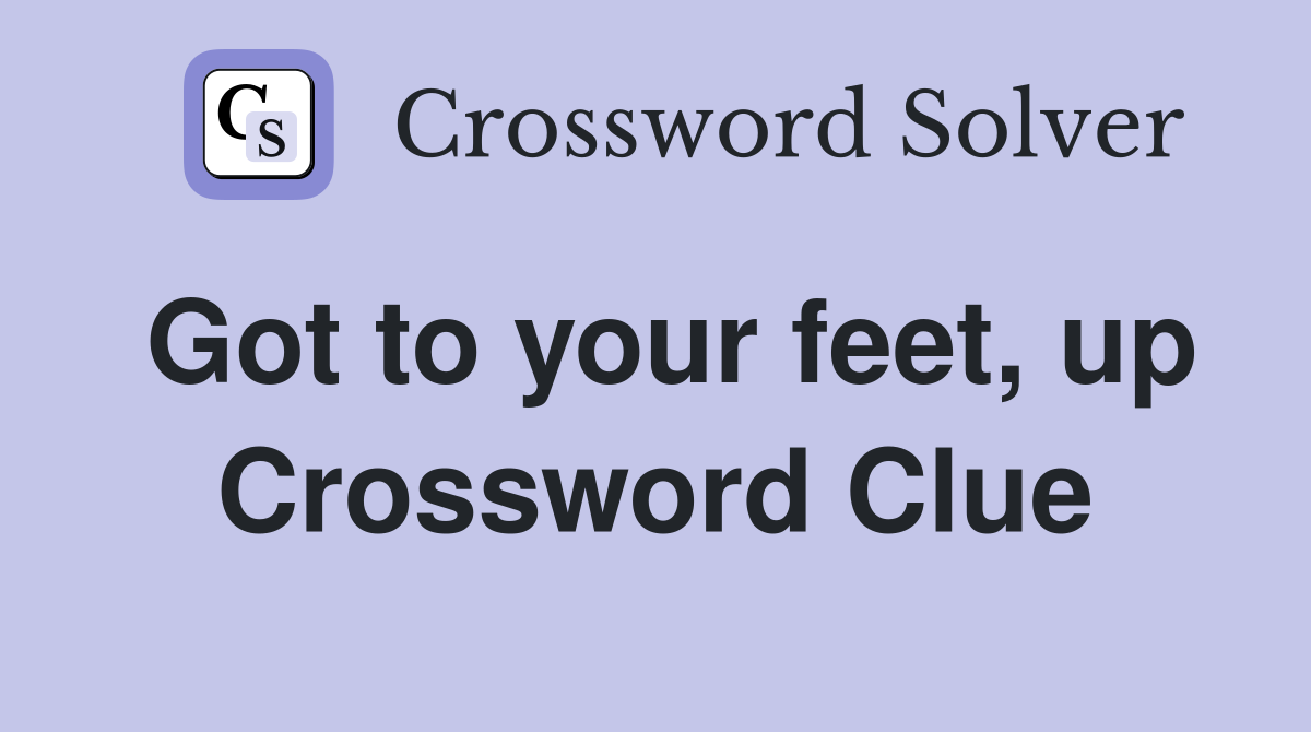 Got to your feet, up Crossword Clue