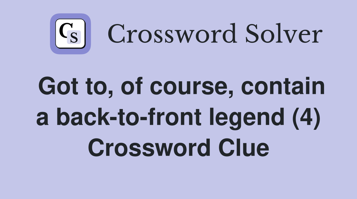 Got to, of course, contain a back-to-front legend (4) Crossword Clue