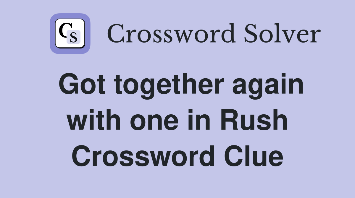Got together again with one in Rush Crossword Clue