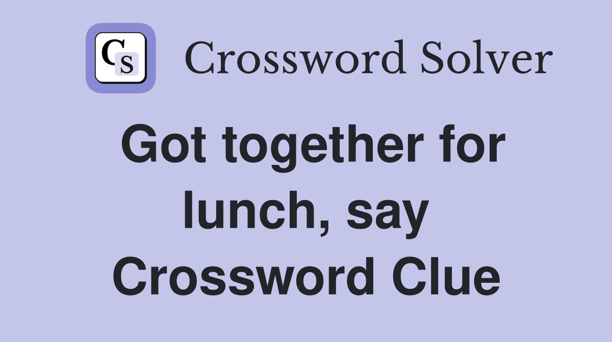 Got together for lunch, say Crossword Clue