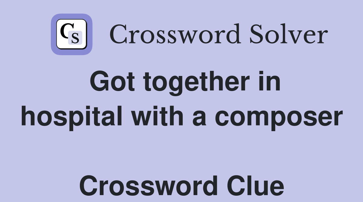 Got together in hospital with a composer  Crossword Clue