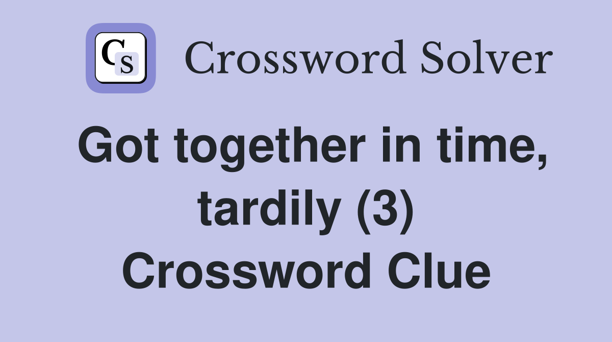 Got together in time, tardily (3) Crossword Clue