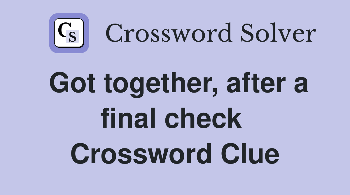 Got together, after a final check  Crossword Clue