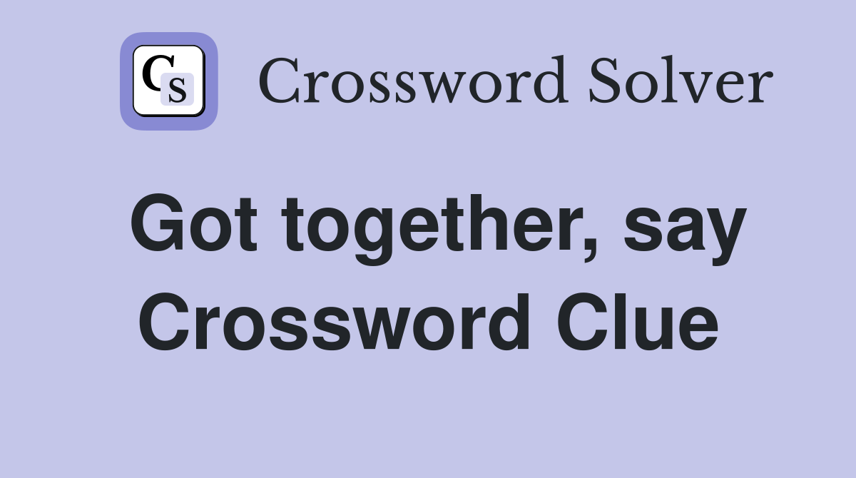 Got together, say Crossword Clue