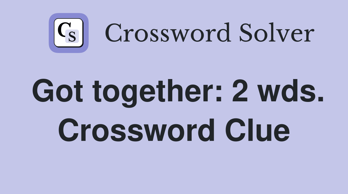 Got together: 2 wds. Crossword Clue
