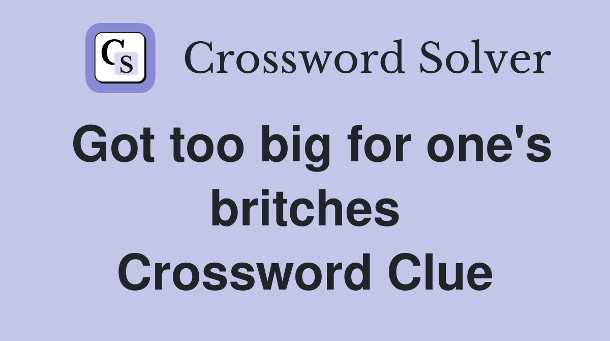Got too big for one's britches Crossword Clue