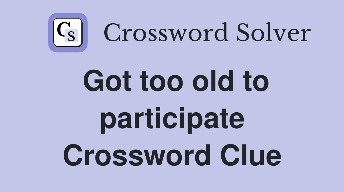 Got too old to participate Crossword Clue
