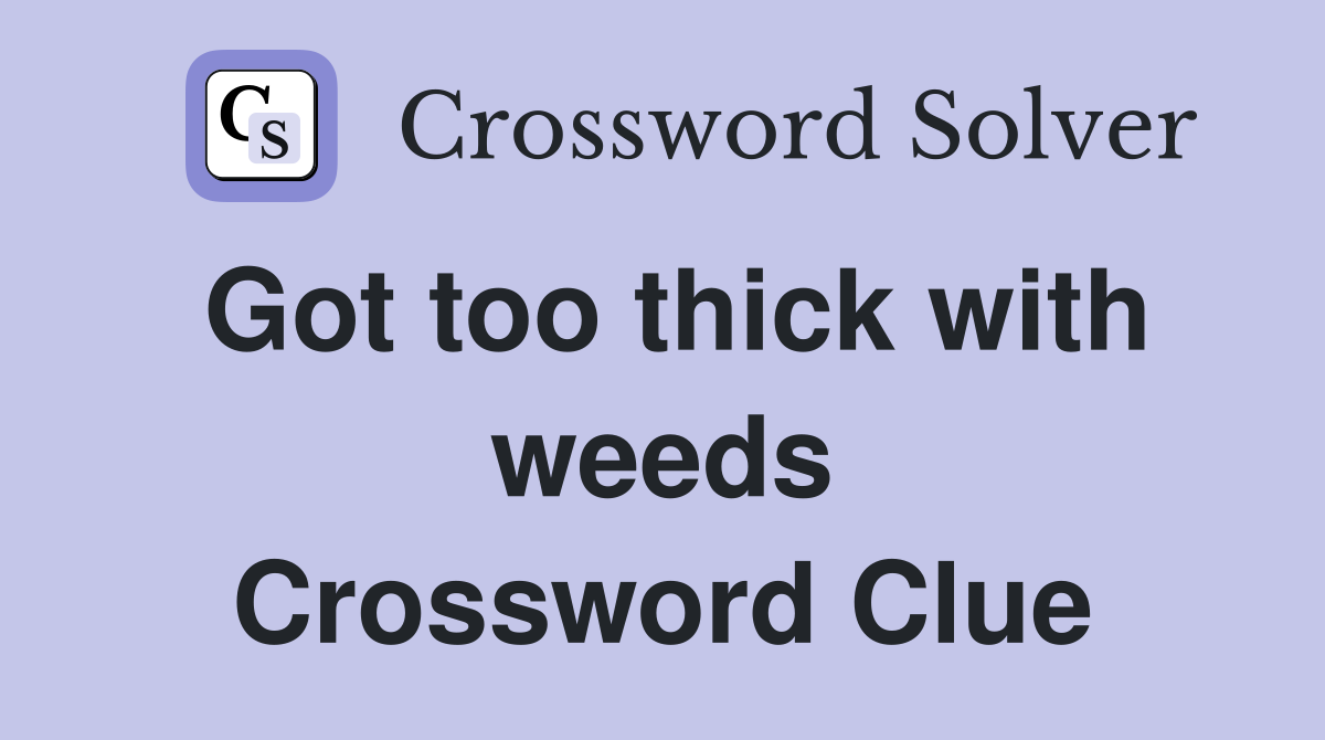 Got too thick with weeds Crossword Clue