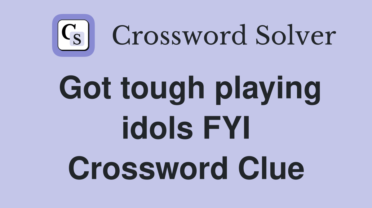 Got tough playing idols FYI Crossword Clue