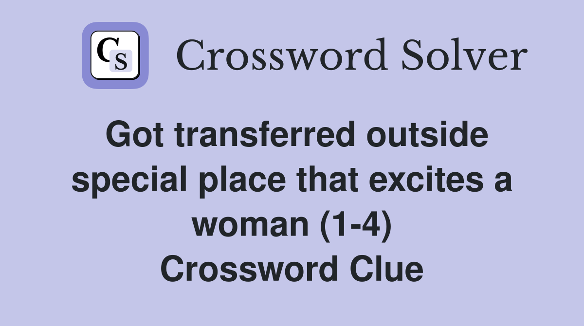 Got transferred outside special place that excites a woman (1-4) Crossword Clue