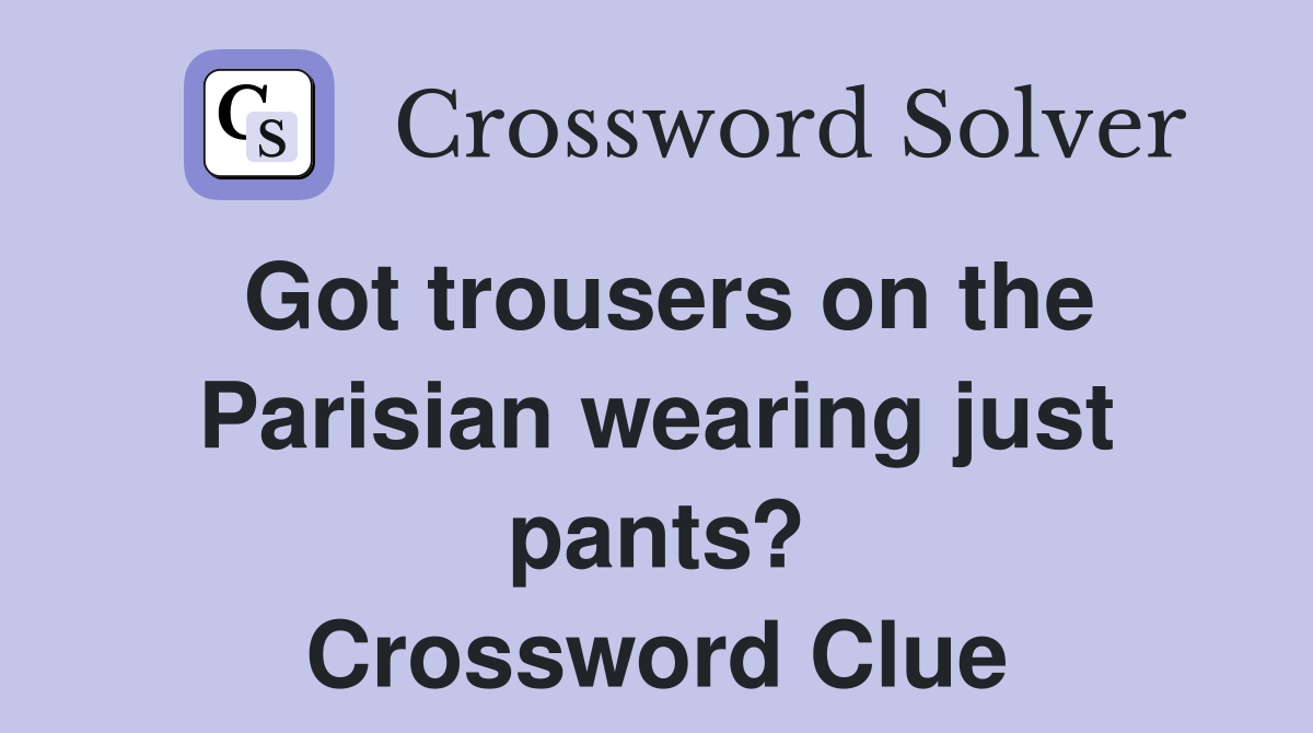 Got trousers on the Parisian wearing just pants? Crossword Clue