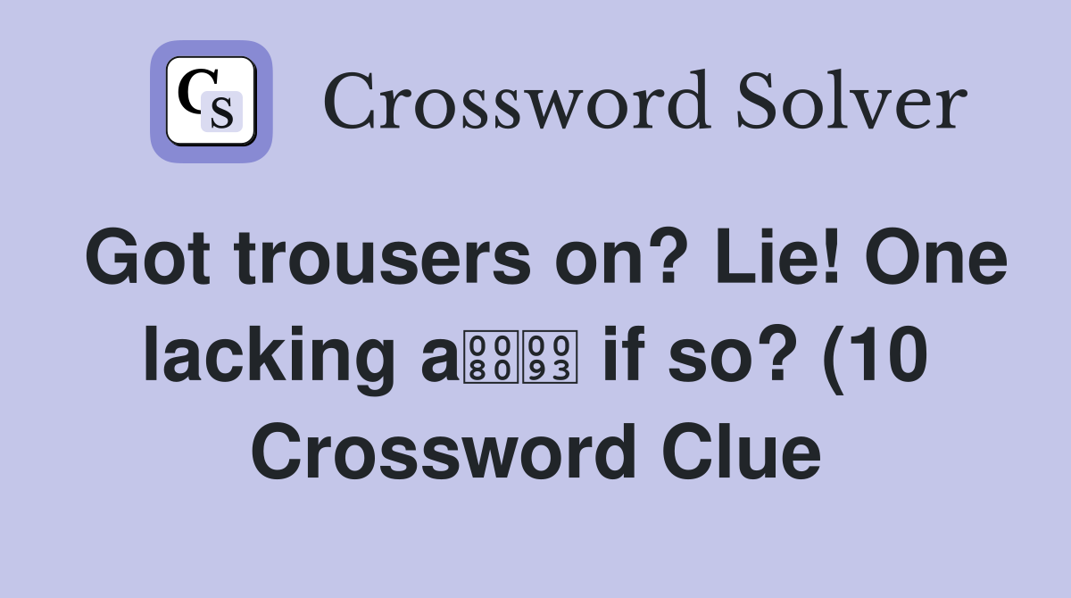 Got trousers on? Lie One lacking a if so? (10) Crossword Clue Got trousers on? Lie One lacking a if so? (10) Crossword Clue