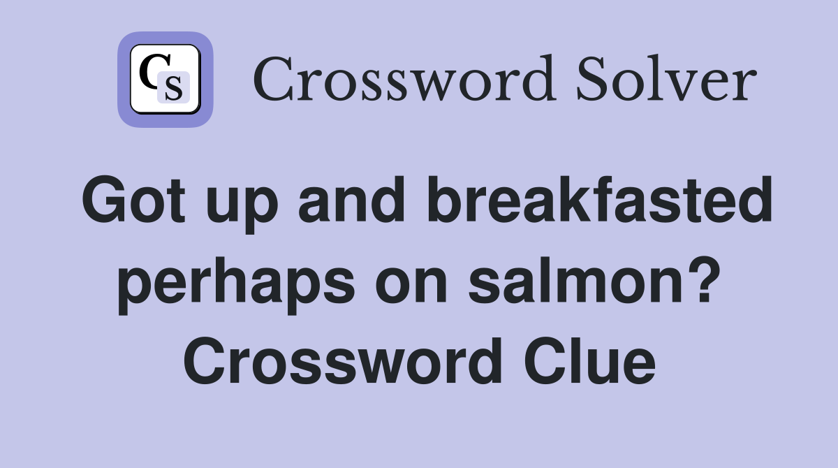 Got up and breakfasted perhaps on salmon? Crossword Clue