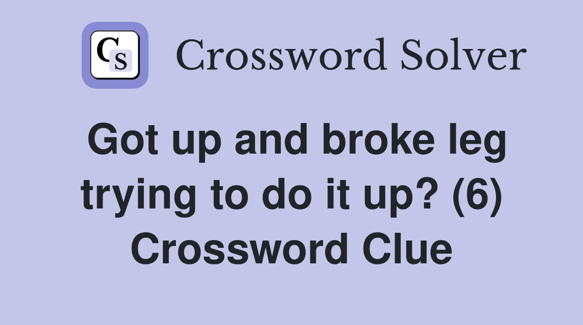 Got up and broke leg trying to do it up? (6) Crossword Clue