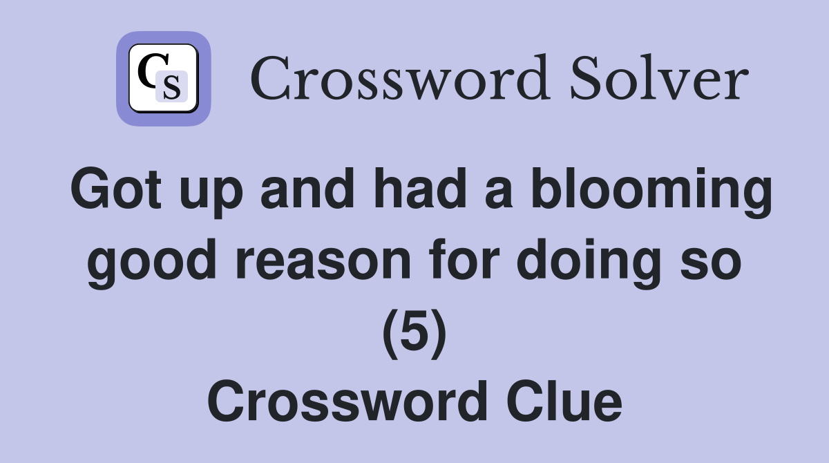 Got up and had a blooming good reason for doing so (5) Crossword Clue