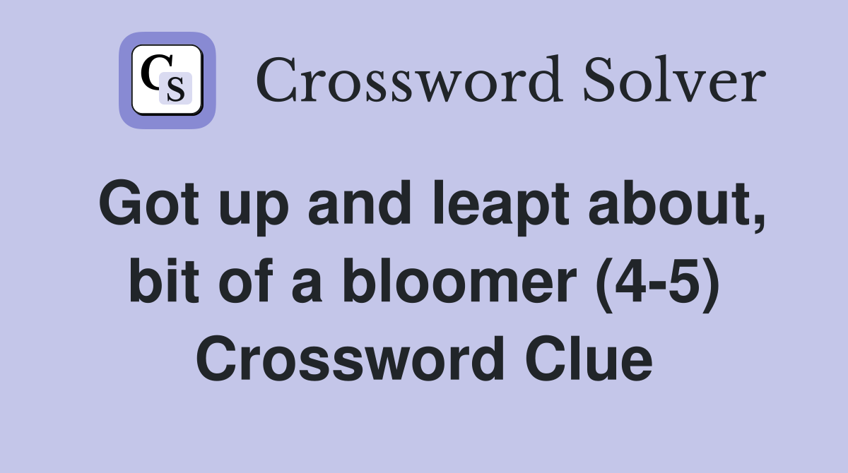 Got up and leapt about, bit of a bloomer (4-5) Crossword Clue