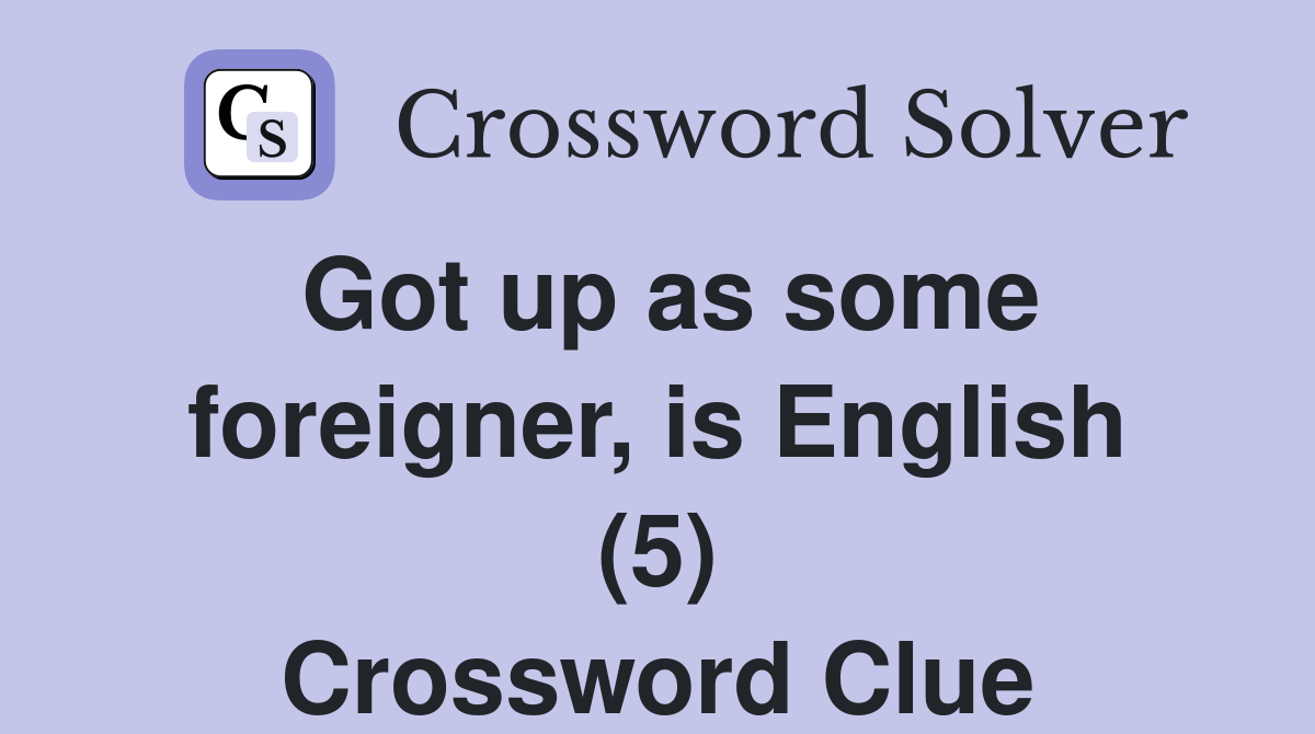 Got up as some foreigner, is English (5) Crossword Clue