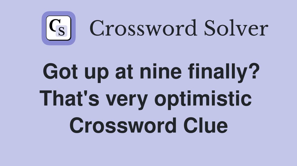 Got up at nine finally? That's very optimistic  Crossword Clue