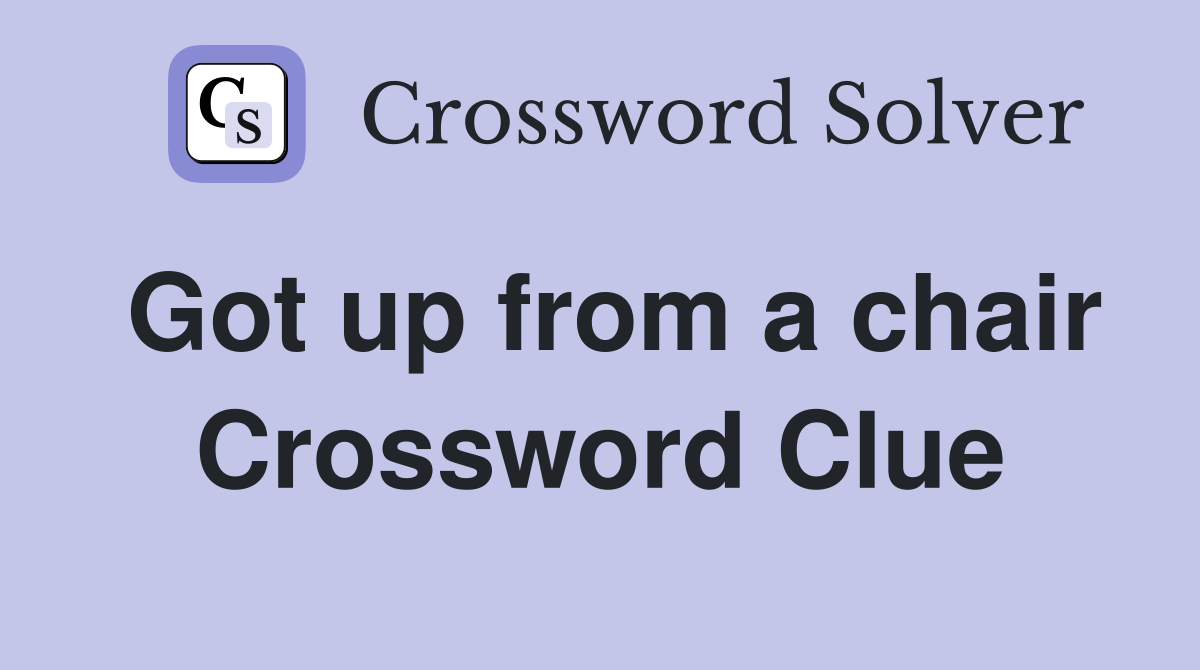 Got up from a chair Crossword Clue