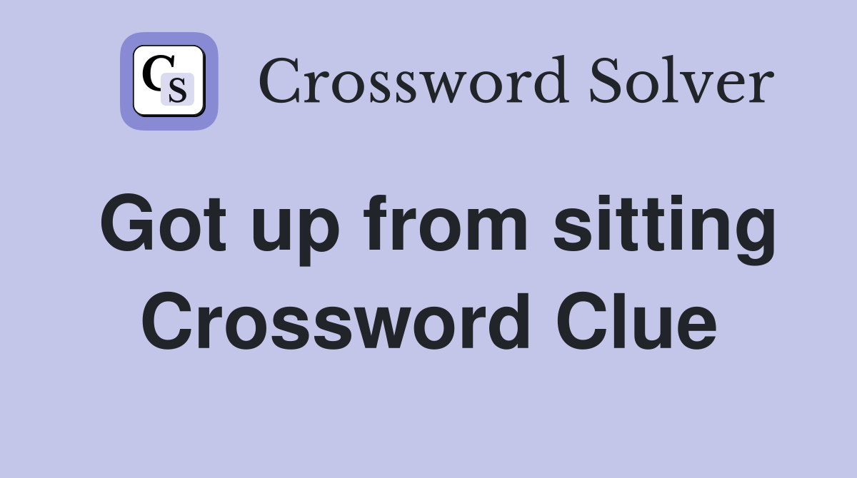 Got up from sitting Crossword Clue