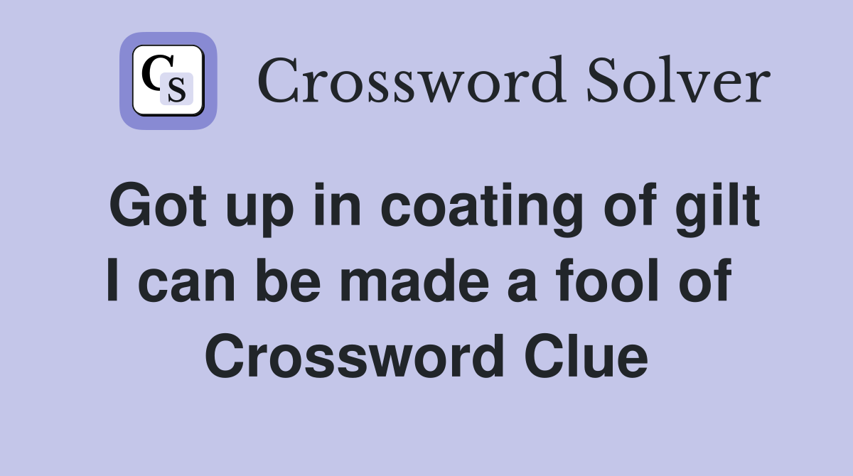 Got up in coating of gilt I can be made a fool of  Crossword Clue