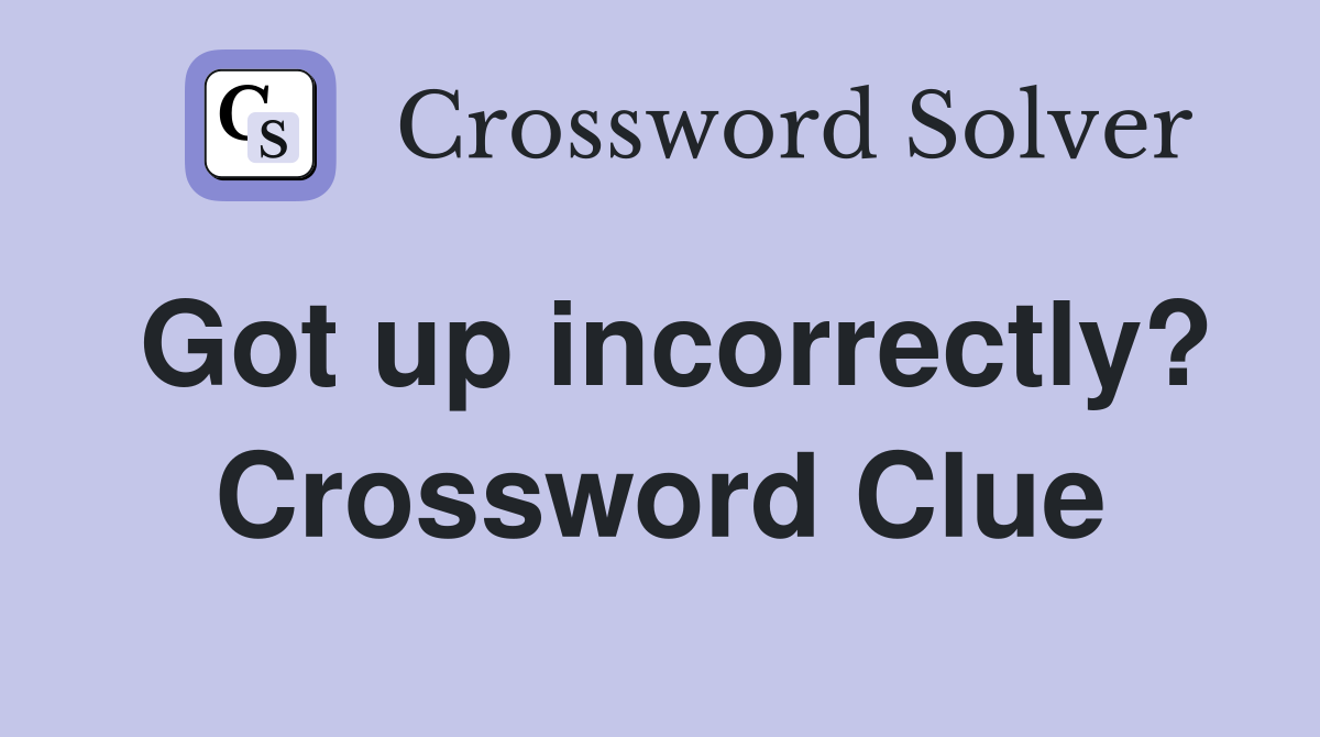 Got up incorrectly? Crossword Clue