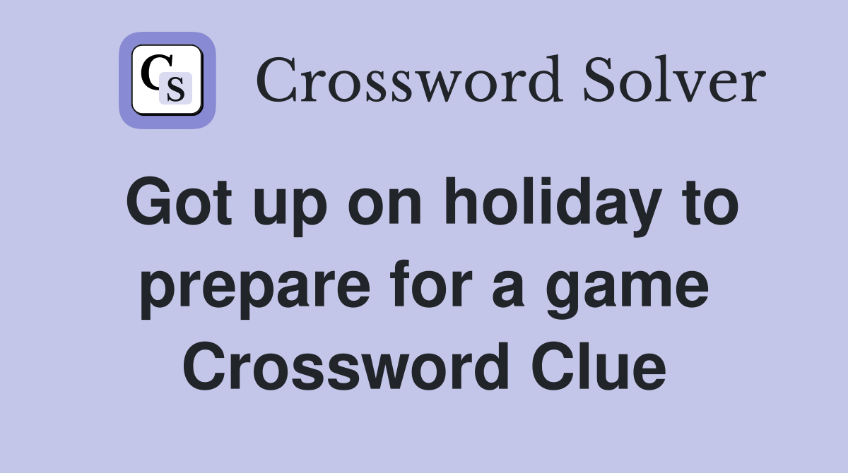 Got up on holiday to prepare for a game Crossword Clue