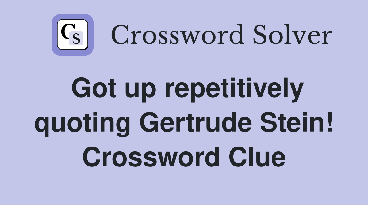 Got up repetitively quoting Gertrude Stein! Crossword Clue
