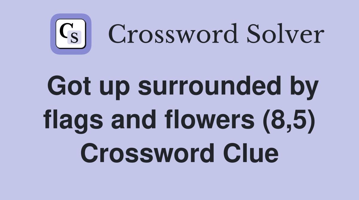 Got up surrounded by flags and flowers (8,5) Crossword Clue