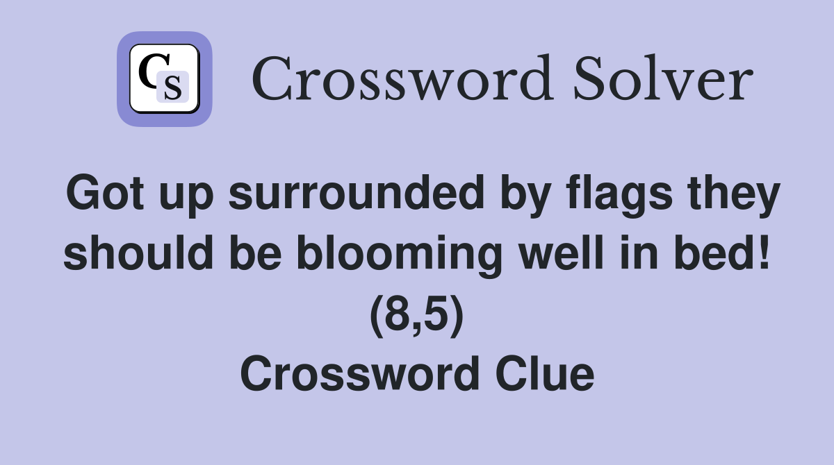 Got up surrounded by flags they should be blooming well in bed! (8,5) Crossword Clue