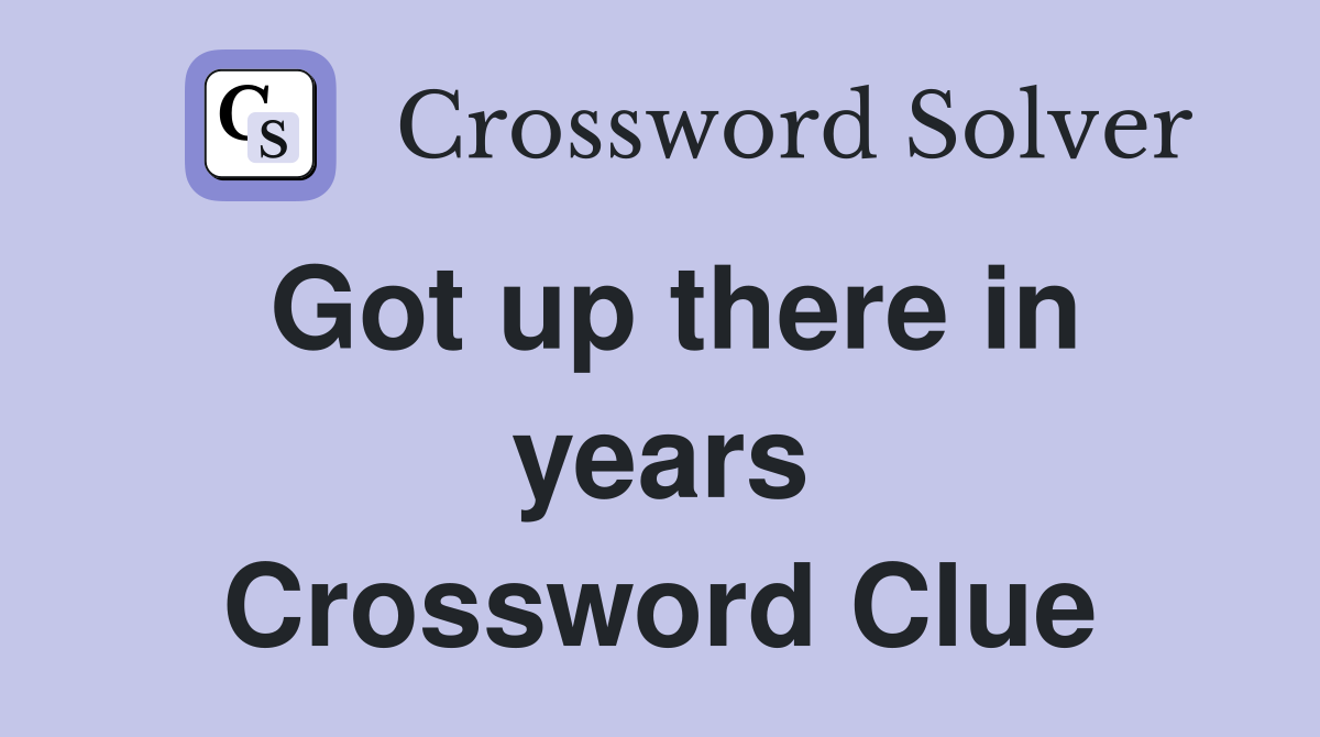 Got up there in years Crossword Clue