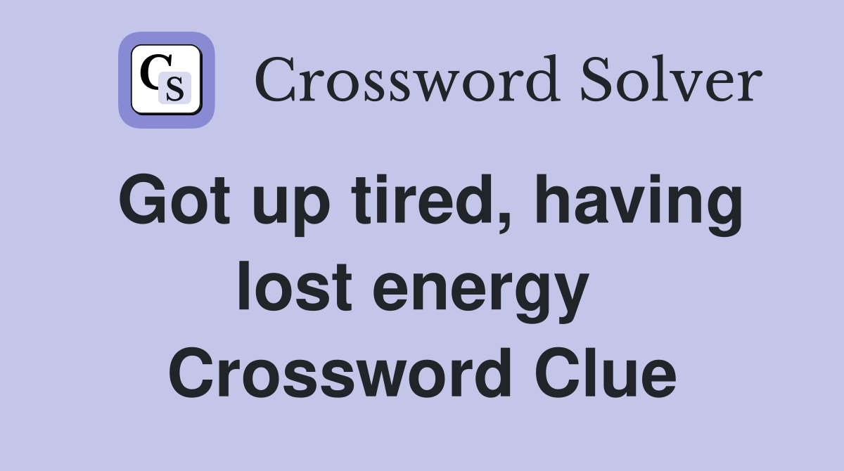 Got up tired, having lost energy  Crossword Clue