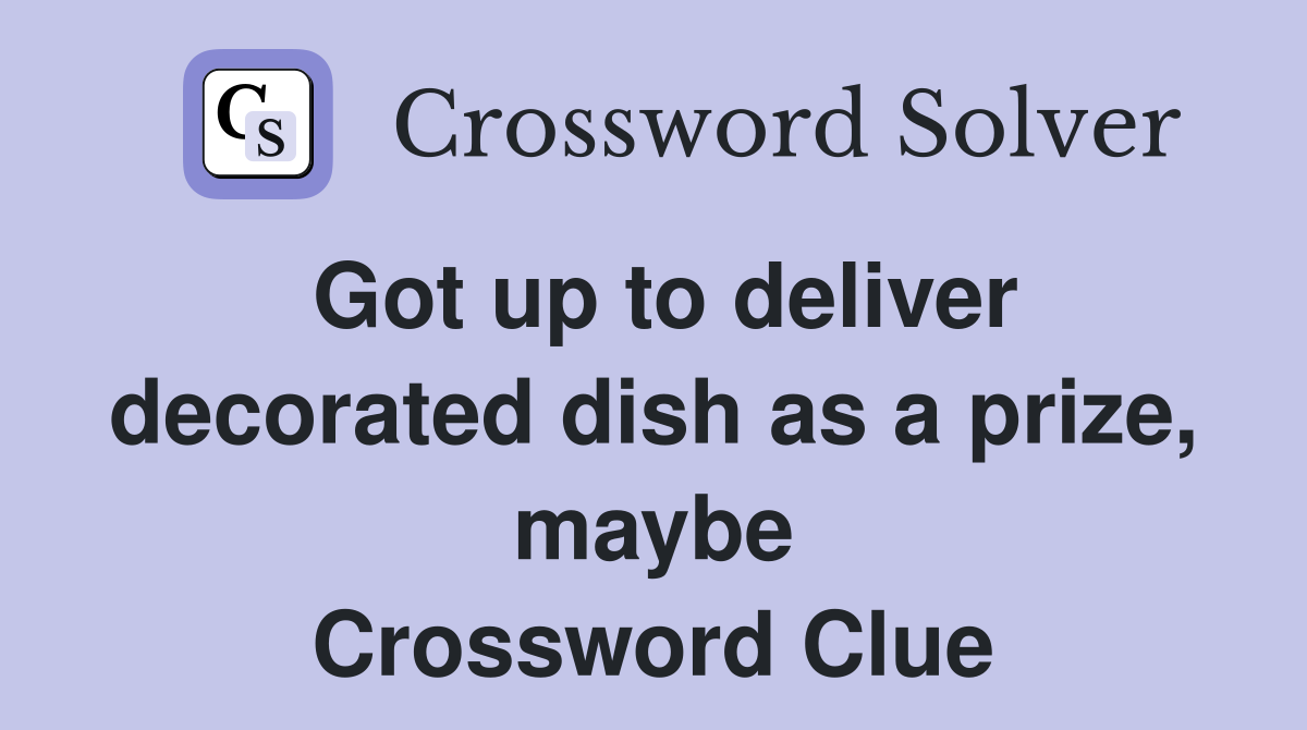 Got up to deliver decorated dish as a prize, maybe Crossword Clue