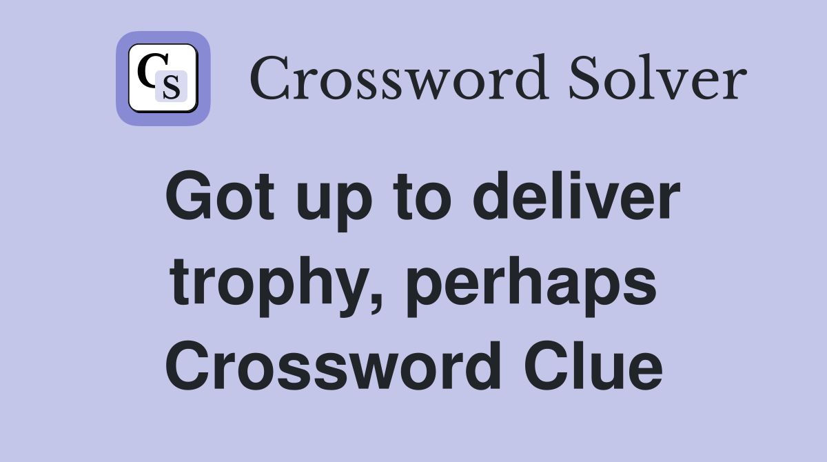 Got up to deliver trophy, perhaps Crossword Clue