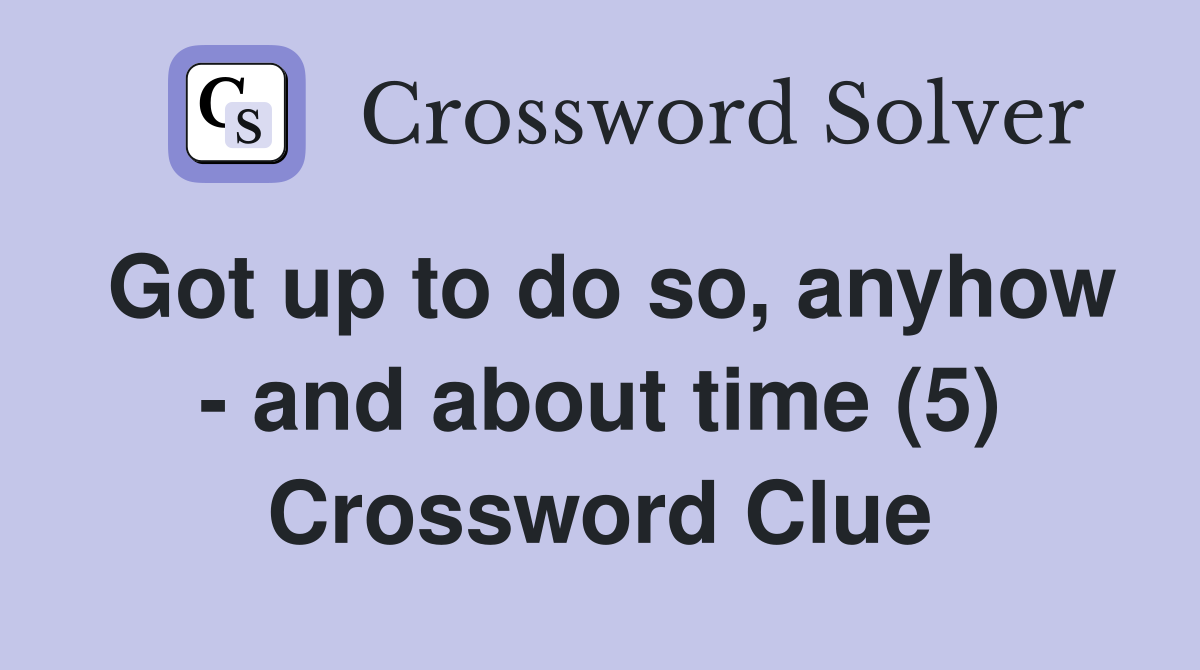 Got up to do so, anyhow - and about time (5) Crossword Clue