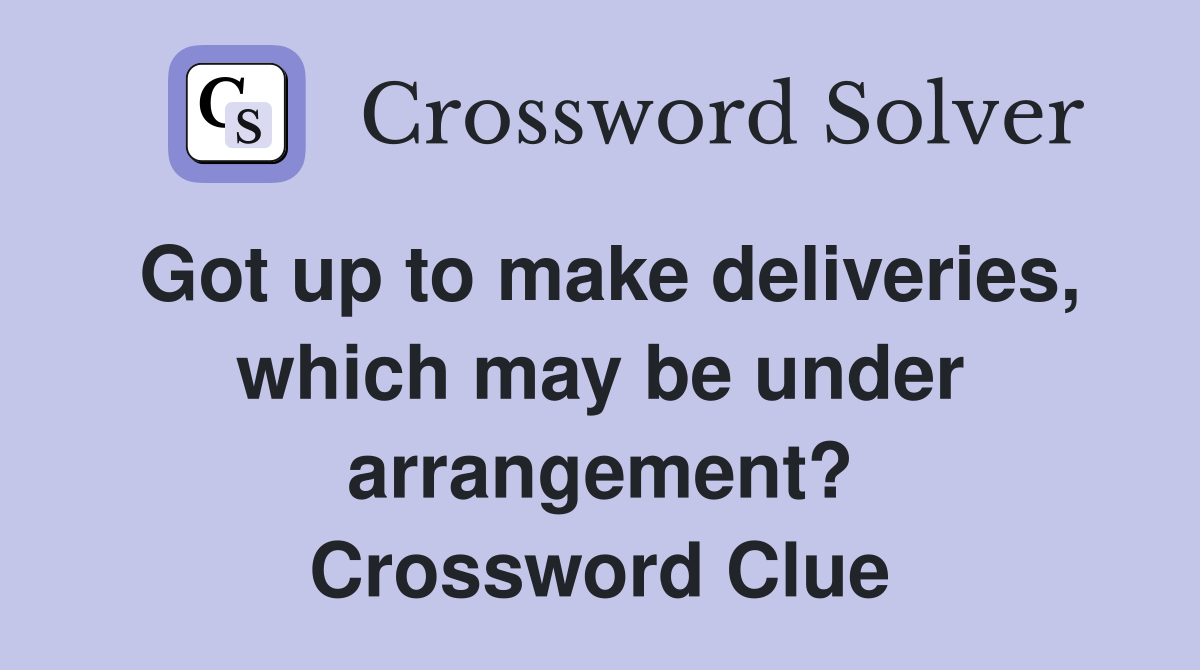Got up to make deliveries, which may be under arrangement? Crossword Clue