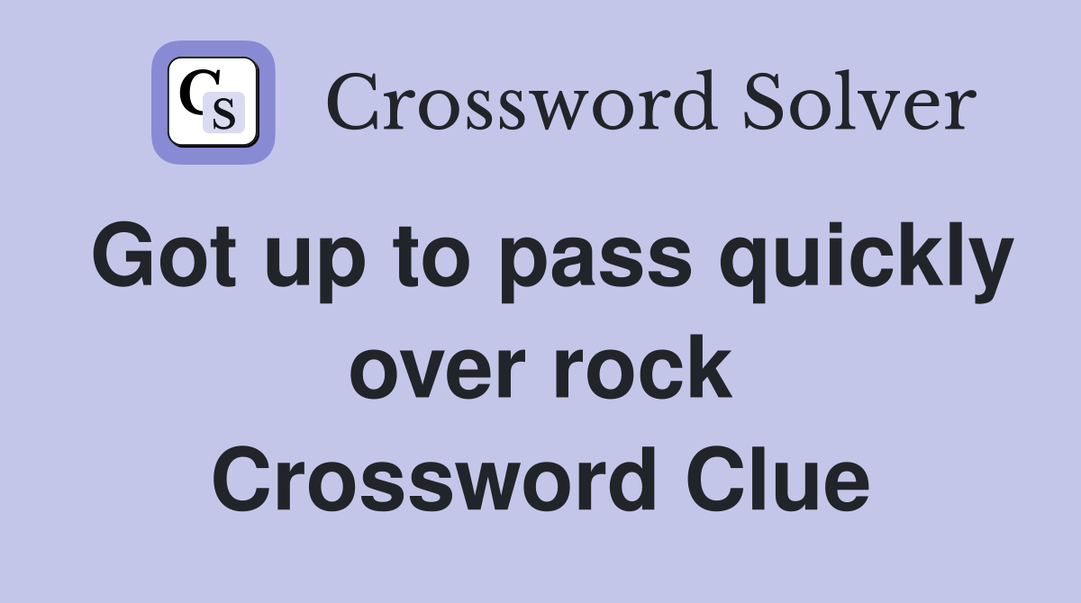 Got up to pass quickly over rock Crossword Clue
